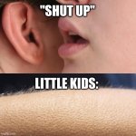 Whisper and Goosebumps | "SHUT UP"; LITTLE KIDS: | image tagged in whisper and goosebumps | made w/ Imgflip meme maker