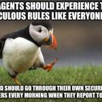 Popular opinion puffin | TSA AGENTS SHOULD EXPERIENCE THEIR RIDICULOUS RULES LIKE EVERYONE ELSE AND SHOULD GO THROUGH THEIR OWN SECURITY SCANNERS EVERY MORNING WHEN  | image tagged in popular opinion puffin | made w/ Imgflip meme maker