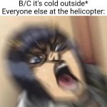 Dead | Me: *turns off the fan B/C it's cold outside*
Everyone else at the helicopter: | image tagged in screams in italian,me everyone else | made w/ Imgflip meme maker