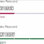 haha yes | MY BRAIN; MY BODY | image tagged in password strength,haha yes,strong,lmao | made w/ Imgflip meme maker
