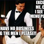 waiter | EXCUSE ME, CAN I SEE THE MENU PLEASE? YOU HAVE NO BUSINESS SEEING THE MEN I PLEASE!! | image tagged in waiter | made w/ Imgflip meme maker