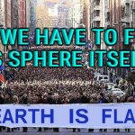 All we have to fear is sphere itself | ALL WE HAVE TO FEAR 
IS SPHERE ITSELF | image tagged in flat earth | made w/ Imgflip meme maker