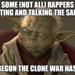 Yoda Begun The Clone War Has | SOME (NOT ALL) RAPPERS ACTING AND TALKING THE SAME; BEGUN THE CLONE WAR HAS | image tagged in yoda begun the clone war has | made w/ Imgflip meme maker