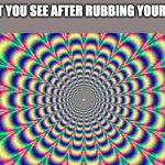 Hallucination | WHAT YOU SEE AFTER RUBBING YOUR EYES | image tagged in hallucination | made w/ Imgflip meme maker