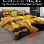 Fr | Me at 3 am in bed thinking about my life choices instead of sleeping: | image tagged in breaking bed,memes,life,thinking,relatable,funny | made w/ Imgflip meme maker