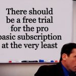 This is a thing for PS Plus, Nintendo Switch Online, Spotify, etc. | There should be a free trial for the pro basic subscription at the very least | image tagged in michael scott whiteboard | made w/ Imgflip meme maker