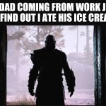 Kratos in the shadow | MY DAD COMING FROM WORK JUST TO FIND OUT I ATE HIS ICE CREAM: | image tagged in kratos in the shadow | made w/ Imgflip meme maker