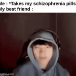 fr fr | Me : *Takes my schizophrenia pills*
My best friend : | image tagged in gifs,funny,relatable,schizophrenia,illness,front page plz | made w/ Imgflip video-to-gif maker