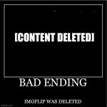 Demotivational poster | [CONTENT DELETED]; BAD ENDING; IMGFLIP WAS DELETED | image tagged in demotivational poster | made w/ Imgflip meme maker
