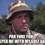 Golf Caddy | PAR FORE YOU     HELPED ME WITH MY GOLF GAME | image tagged in golf caddy | made w/ Imgflip meme maker