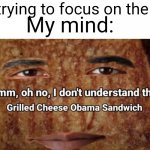 The best food in the world doesn't exi... | Me trying to focus on the test; My mind: | image tagged in grilled cheese obama sandwich,why are you reading the tags | made w/ Imgflip meme maker