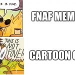 This is Fine, This is Not Fine | FNAF MEMES; CARTOON CAT | image tagged in this is fine this is not fine,fnaf,cartoon cat | made w/ Imgflip meme maker