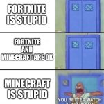 You better watch your mouth | FORTNITE IS STUPID; FORTNITE AND MINECRAFT ARE OK; MINECRAFT IS STUPID | image tagged in you better watch your mouth | made w/ Imgflip meme maker
