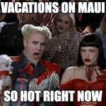 Mugatu So Hot Right Now | VACATIONS ON MAUI; SO HOT RIGHT NOW | image tagged in memes,mugatu so hot right now | made w/ Imgflip meme maker