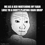 Childhood | ME AS A KID WATCHING MY RAIN LOSE TO A DIRTY PLAYING RAIN DROP | image tagged in gifs,childhood | made w/ Imgflip video-to-gif maker