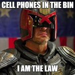Judge Dredd | CELL PHONES IN THE BIN; I AM THE LAW | image tagged in judge dredd | made w/ Imgflip meme maker