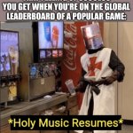 I'm so happy rn, I'm on all four global leaderboards for one | THAT FEELING OF SUCCESS YOU GET WHEN YOU'RE ON THE GLOBAL LEADERBOARD OF A POPULAR GAME: | image tagged in holy music resumes | made w/ Imgflip meme maker