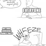 Wheeze | EVERYONE; ANYTHING INVOLVING PRIVATE PARTS | image tagged in wheeze,wheezing intensifies | made w/ Imgflip meme maker