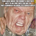 Insert Company Here(Clean) | YOUR BOSS WHEN YOU SUBMIT A DOCTOR'S NOTE TO HR THAT SAYS YOU ARE, IN FACT, SERIOUSLY ALLERGIC TO STUPID PEOPLE! | image tagged in angry old man | made w/ Imgflip meme maker