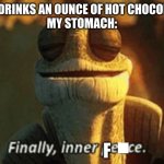 “What do you mean I’m lactose intolerant???” | ME: DRINKS AN OUNCE OF HOT CHOCOLATE
MY STOMACH:; F | image tagged in finally inner piece | made w/ Imgflip meme maker