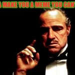 Godfather business | I'M GONNA MAKE YOU A MEME YOU CAN'T REFUSE.. | image tagged in godfather business | made w/ Imgflip meme maker