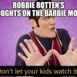 Don't let your kids watch it | ROBBIE ROTTEN'S THOUGHTS ON THE BARBIE MOVIE: | image tagged in don't let your kids watch it | made w/ Imgflip meme maker