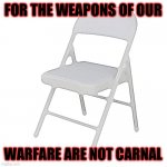 Chair Corinthians 10:4-6 | FOR THE WEAPONS OF OUR; WARFARE ARE NOT CARNAL | image tagged in alabama brawl folding chair | made w/ Imgflip meme maker