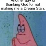 Praying patrick | Another day of thanking God for not making me a Dream Stan: | image tagged in praying patrick | made w/ Imgflip meme maker