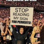 Kourtney Sign | GYM GIRLS AT THE SHOW BE LIKE; STOP; READING; MY SIGN; YOU PERVERTS! | image tagged in kourtney sign | made w/ Imgflip meme maker