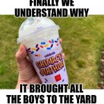 Grimace Shake | FINALLY WE UNDERSTAND WHY; IT BROUGHT ALL THE BOYS TO THE YARD | image tagged in grimace shake | made w/ Imgflip meme maker