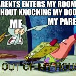 I hate it when my parents does that | PARENTS ENTERS MY ROOM WITHOUT KNOCKING MY DOOR; MY PARENTS; ME; GET OUT OF MY HOUSE!!! | image tagged in squidward get out of my house | made w/ Imgflip meme maker