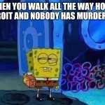 Sketchy Cities | WHEN YOU WALK ALL THE WAY HOME IN DETROIT AND NOBODY HAS MURDERED YOU | image tagged in spongebob suspicious | made w/ Imgflip meme maker