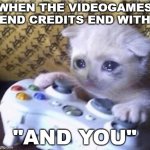 so so sad | WHEN THE VIDEOGAMES END CREDITS END WITH; "AND YOU" | image tagged in cat sad controller | made w/ Imgflip meme maker