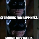 appeal of nostalgia | SEARCHING FOR HAPPINESS; FOUND NOSTALGIA | image tagged in memes,batman smiles,happiness,nostalgia | made w/ Imgflip meme maker