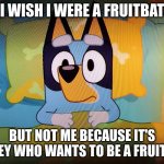 Bluey in bed | I WISH I WERE A FRUITBAT; BUT NOT ME BECAUSE IT'S BLUEY WHO WANTS TO BE A FRUITBAT | image tagged in bluey in bed,bottom text,bluey | made w/ Imgflip meme maker