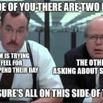 Inside of you there are two bobs | INSIDE OF YOU THERE ARE TWO BOBS; ONE OF THEM IS TRYING TO GET A FEEL FOR HOW PEOPLE SPEND THEIR DAY; THE OTHER IS ASKING ABOUT SPACING OUT; THE PLEASURE'S ALL ON THIS SIDE OF THE TABLE | image tagged in inside of you are two bobs,office space,inside you there are two wolves | made w/ Imgflip meme maker