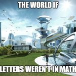 Math meme | THE WORLD IF; LETTERS WEREN'T IN MATH | image tagged in futuristic utopia | made w/ Imgflip meme maker