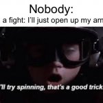 NOBODY IS GOING TO GET THROUGH IT! | 6yo me in a fight: I’ll just open up my arms, and…; Nobody: | image tagged in i'll try spinning,memes,funny,relatable,childhood | made w/ Imgflip meme maker