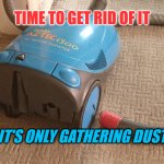 Vacuum Cleaner Gathering Dust | TIME TO GET RID OF IT; IT'S ONLY GATHERING DUST | image tagged in vacuum cleaner | made w/ Imgflip meme maker