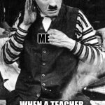 Honestly though | ME; WHEN A TEACHER IS TALKING TO A STUDENT DURING THE TEST | image tagged in charlie chaplin listening | made w/ Imgflip meme maker