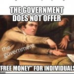The government | THE GOVERNMENT DOES NOT OFFER; "FREE MONEY" FOR INDIVIDUALS | image tagged in give government money | made w/ Imgflip meme maker