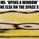 Relatable | EVERYONE ELSE ON THE SPACE STATION:; ME: *OPENS A WINDOW* | image tagged in bort,memes,funny,hold up,relatable | made w/ Imgflip meme maker