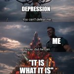 It doesn't work like that always | DEPRESSION; ME; "IT IS WHAT IT IS" | image tagged in you can't deat me thor | made w/ Imgflip meme maker