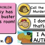 You've Gotta be Kidding! (Arthur) | Call the authorities! Murder is illegal! Binky has shot buster in his room! I don’t think that’s binky…; I AM THE AUTHORITY; Good riddance. | image tagged in you've gotta be kidding arthur | made w/ Imgflip meme maker