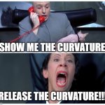 Dr Evil and Frau Yelling | SHOW ME THE CURVATURE; RELEASE THE CURVATURE!!! | image tagged in dr evil and frau yelling | made w/ Imgflip meme maker