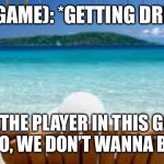 About to take a beach vacation | SUZY (GAME): *GETTING DRESSED*; DON (THE PLAYER IN THIS GAME): LET’S GO, WE DON’T WANNA BE LATE. | image tagged in vacation beach | made w/ Imgflip meme maker