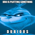 The blue grinch | BRO IS PLOTTING SOMETHING; D  U  B  I  O  U  S | image tagged in the blue grinch | made w/ Imgflip meme maker