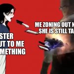 This has happened before | ME ZONING OUT NOT REALISING SHE IS STILL TALKING TO ME; MY SISTER GIVING OUT TO ME ABOUT SOMETHING | image tagged in girlfriend vs senator armstrong,funny | made w/ Imgflip meme maker