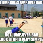 High jump rules | HIGH JUMP RULES JUMP OVER BAR WIN; NOT JUMP OVER BAR LOOK STUPID VERY SIMPLE | image tagged in high jump fail 25 | made w/ Imgflip meme maker