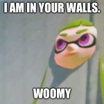 Woomy in the wall glitch splatoon | I AM IN YOUR WALLS. WOOMY | image tagged in woomy in the wall glitch splatoon | made w/ Imgflip meme maker